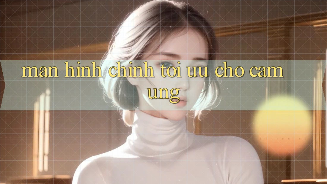 Màn hình chính tối ưu cho cảm ứng Màn hình chính tối ưu cho cảm ứng