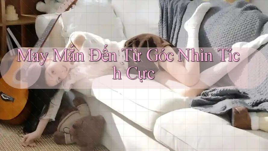 May Mắn Đến Từ Góc Nhìn Tích Cực