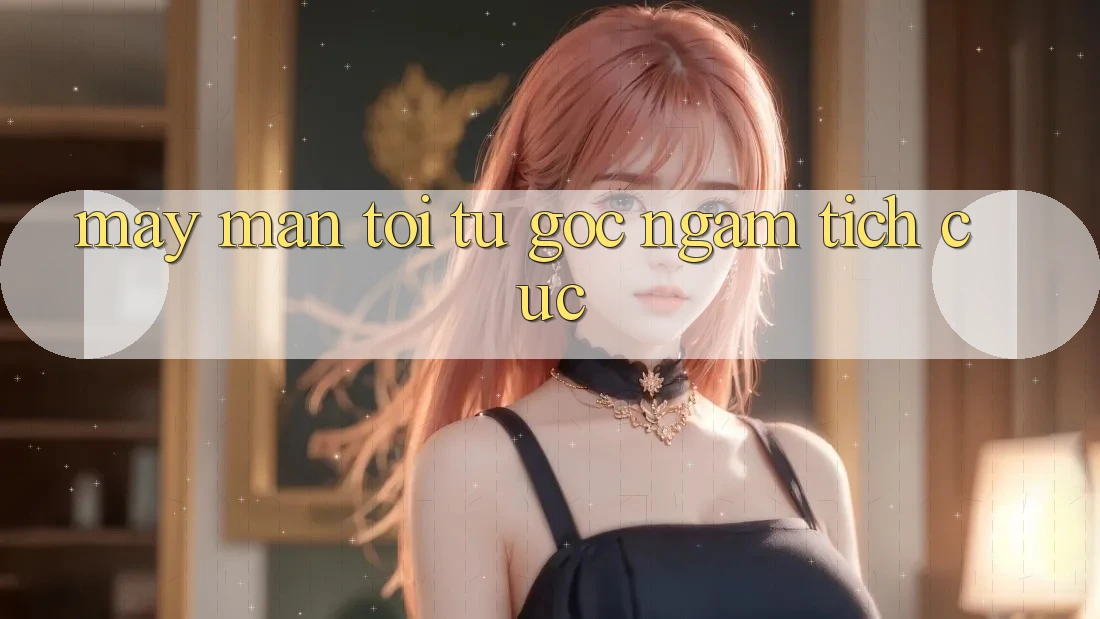 May Mắn Tới Từ Góc Ngắm Tích Cực May Mắn Tới Từ Góc Ngắm Tích Cực