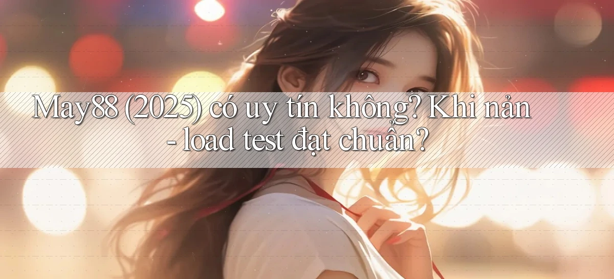 may88 (2025) có uy tín không khi nản   load test đạt chuẩn