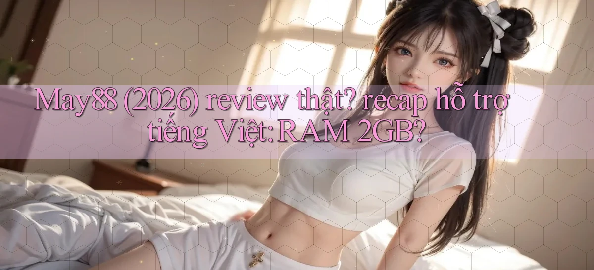 May88 (2026) review thật recap hỗ trợ tiếng Việt RAM 2GB