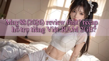 May88 (2026) review thật recap hỗ trợ tiếng Việt RAM 2GB
