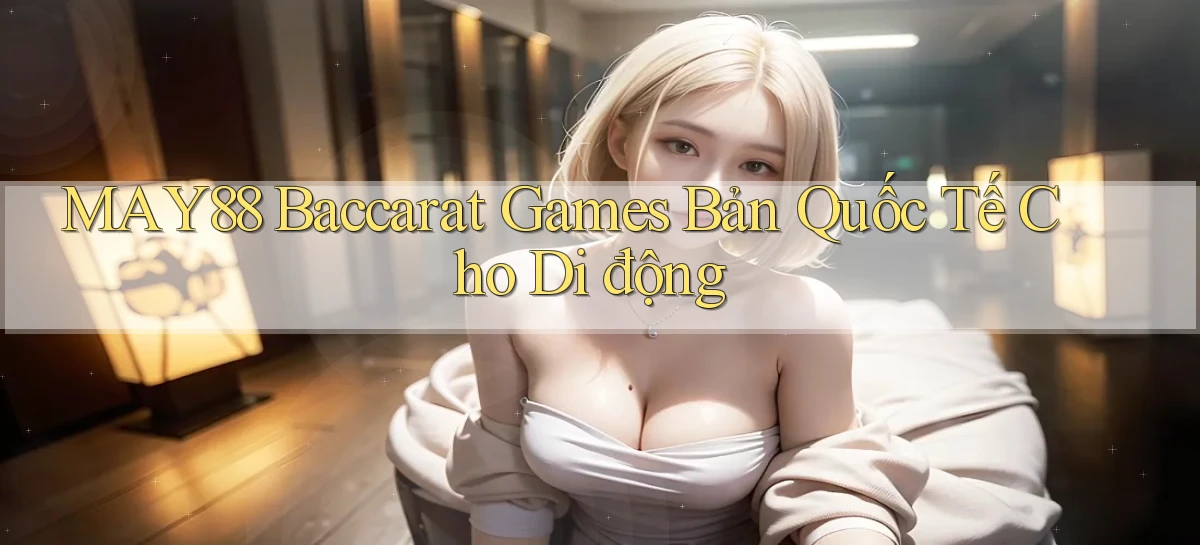 may88  baccarat games bản quốc tế cho di động