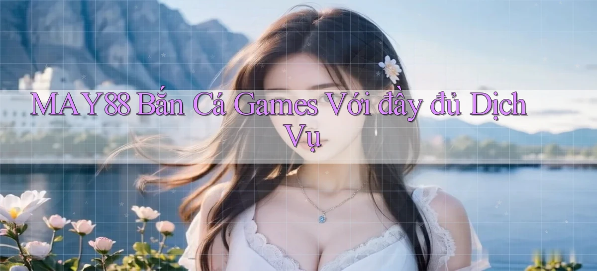may88  bắn cá games với đầy đủ dịch vụ