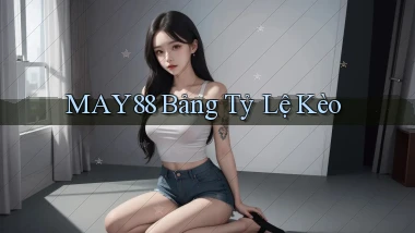 may88  bảng tỷ lệ kèo