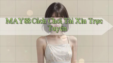 may88  cách chơi tài xỉu trực tuyến