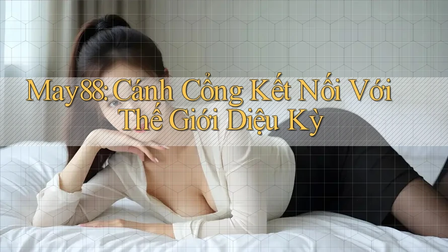 May88: Cánh Cổng Kết Nối Với Thế Giới Diệu Kỳ May88: Cánh Cổng Kết Nối Với Thế Giới Diệu Kỳ