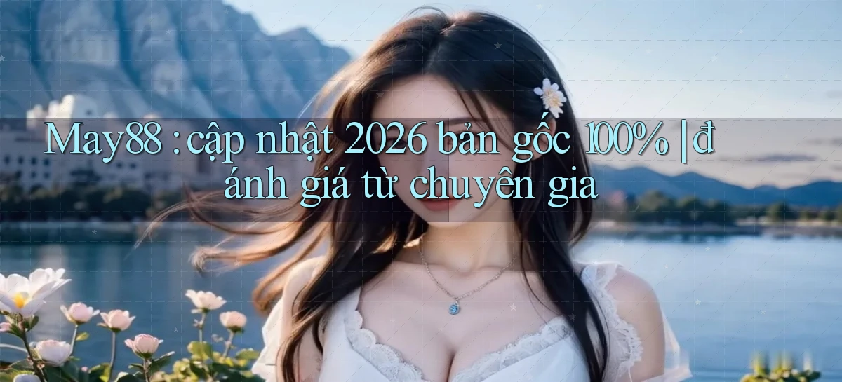 May88 cập nhật 2026 bản gốc 100% đánh giá từ chuyên gia
