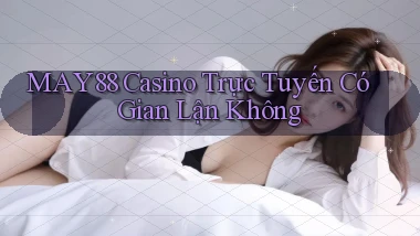 may88  casino trực tuyến có gian lận không