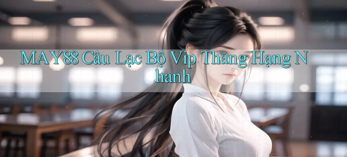 may88  câu lạc bộ vip thăng hạng nhanh