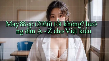 May88 có (2026) tốt không hướng dẫn A   Z cho Việt kiều