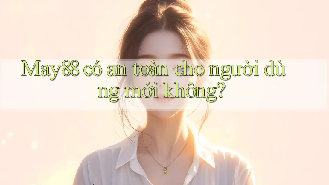 May88 có an toàn cho người dùng mới không? May88 có an toàn cho người dùng mới không?