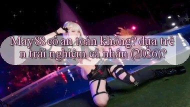 May88 có an toàn không dựa trên trải nghiệm cá nhân (2026)