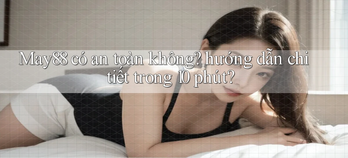 May88 có an toàn không hướng dẫn chi tiết trong 10 phút