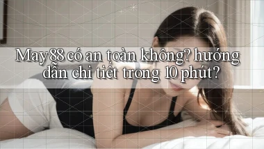 May88 có an toàn không hướng dẫn chi tiết trong 10 phút