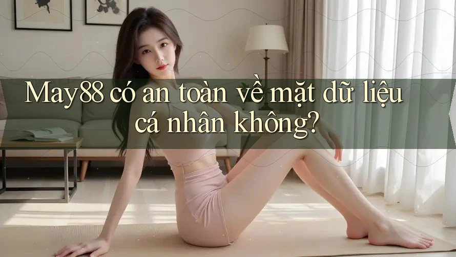 May88 có an toàn về mặt dữ liệu cá nhân không? May88 có an toàn về mặt dữ liệu cá nhân không?