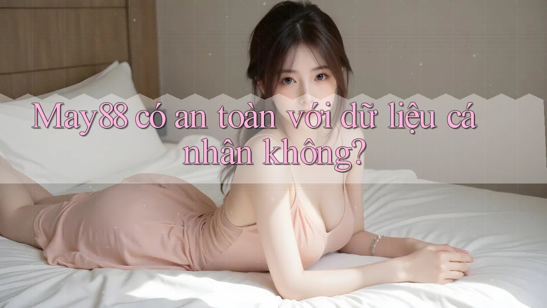 May88 có an toàn với dữ liệu cá nhân không? May88 có an toàn với dữ liệu cá nhân không?