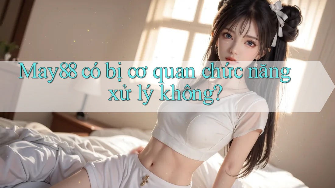 May88 có bị cơ quan chức năng xử lý không? May88 có bị cơ quan chức năng xử lý không?