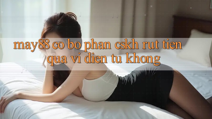 May88 có bộ phận CSKH rút tiền qua ví điện tử không?