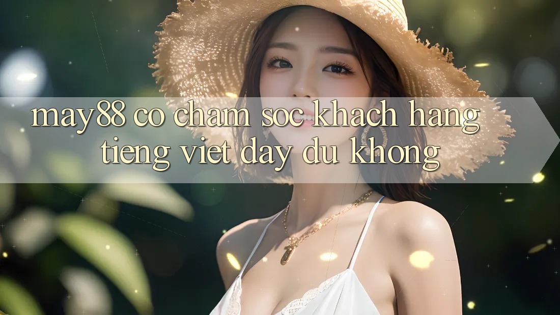 May88 có chăm sóc khách hàng tiếng Việt đầy đủ không? May88 có chăm sóc khách hàng tiếng Việt đầy đủ không?