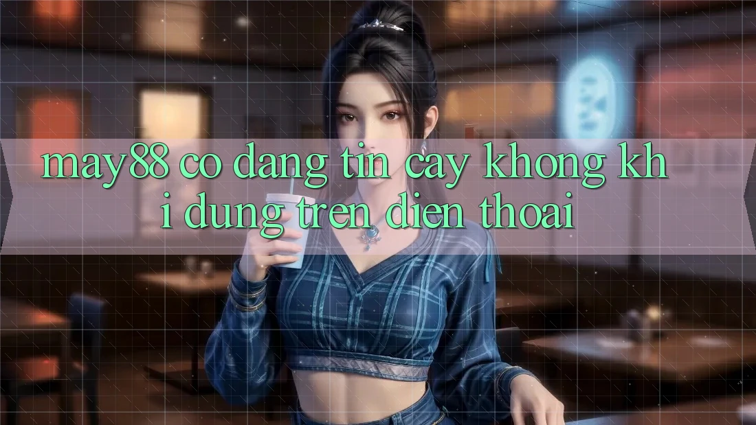 May88 có đáng tin cậy không khi dùng trên điện thoại?