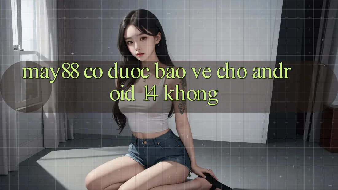 may88 có được bảo vệ cho Android 14 không? may88 có được bảo vệ cho Android 14 không?