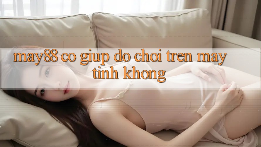 May88 có giúp đỡ chơi trên máy tính không? May88 có giúp đỡ chơi trên máy tính không?