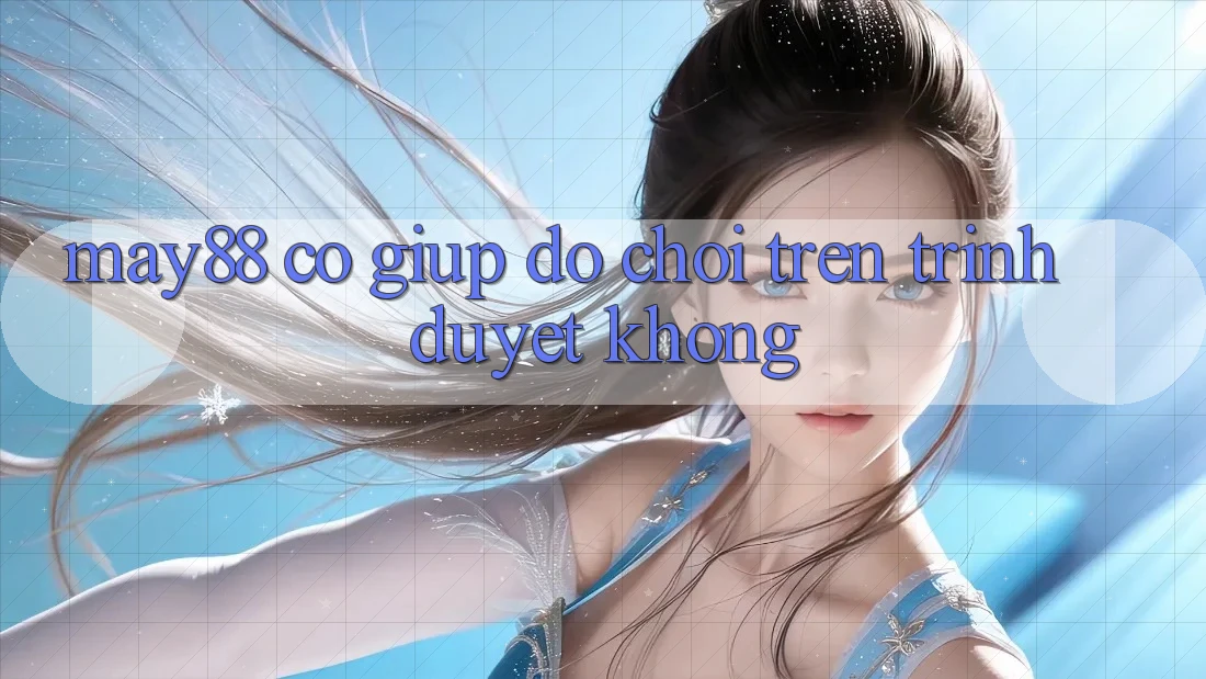 May88 có giúp đỡ chơi trên trình duyệt không? May88 có giúp đỡ chơi trên trình duyệt không?