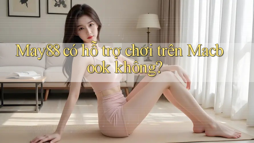 May88 có hỗ trợ chơi trên Macbook không?