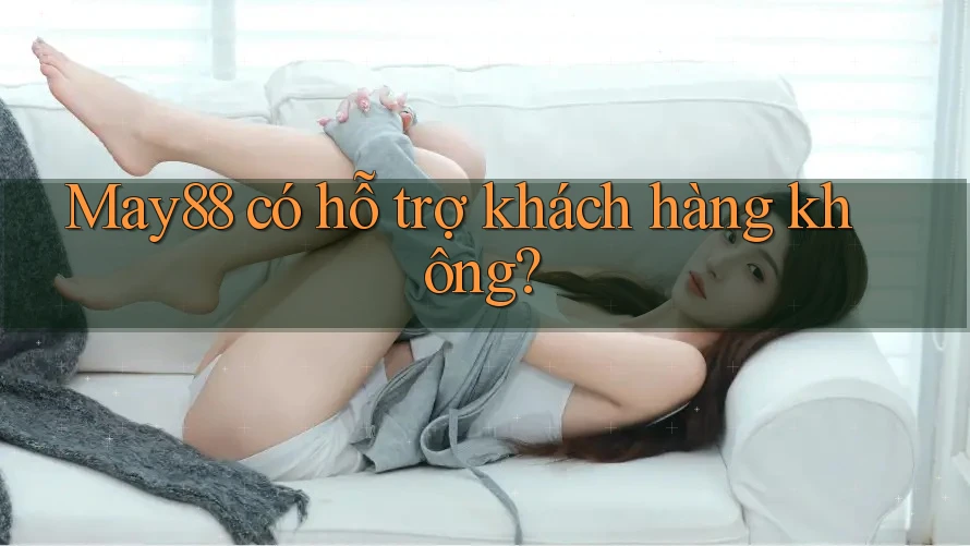 May88 có hỗ trợ khách hàng không?