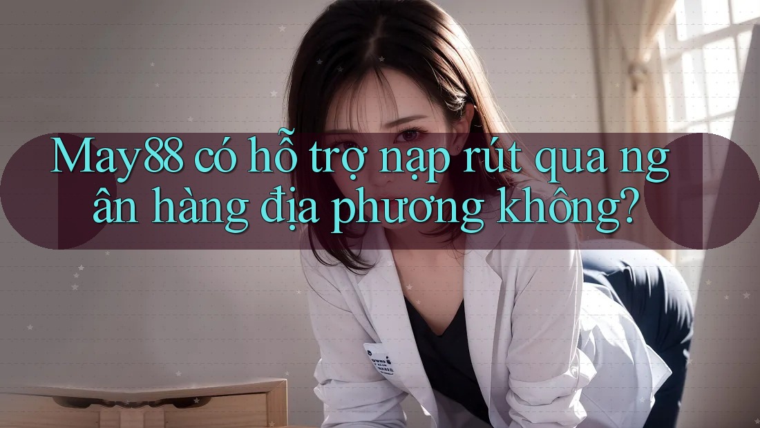 May88 có hỗ trợ nạp rút qua ngân hàng địa phương không? May88 có hỗ trợ nạp rút qua ngân hàng địa phương không?