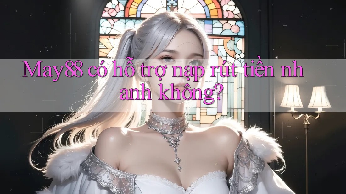 May88 có hỗ trợ nạp rút tiền nhanh không? May88 có hỗ trợ nạp rút tiền nhanh không?