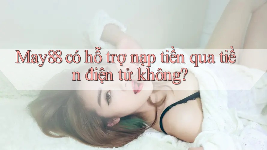 May88 có hỗ trợ nạp tiền qua tiền điện tử không? May88 có hỗ trợ nạp tiền qua tiền điện tử không?