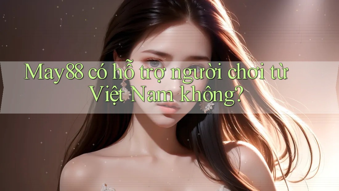 May88 có hỗ trợ người chơi từ Việt Nam không? May88 có hỗ trợ người chơi từ Việt Nam không?
