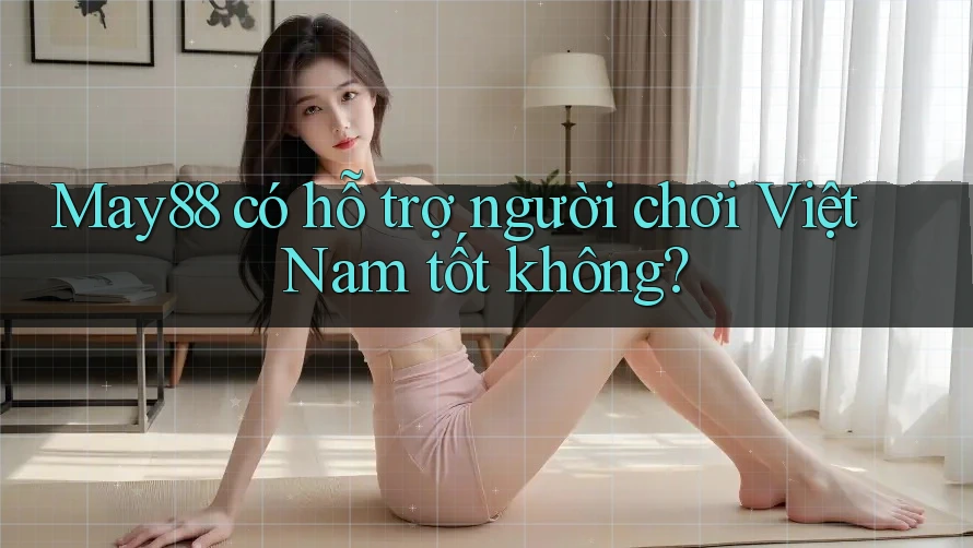 May88 có hỗ trợ người chơi Việt Nam tốt không? May88 có hỗ trợ người chơi Việt Nam tốt không?