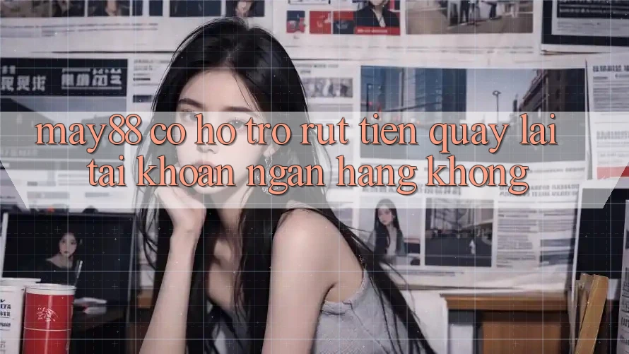 May88 có hỗ trợ rút tiền quay lại tài khoản ngân hàng không? May88 có hỗ trợ rút tiền quay lại tài khoản ngân hàng không?