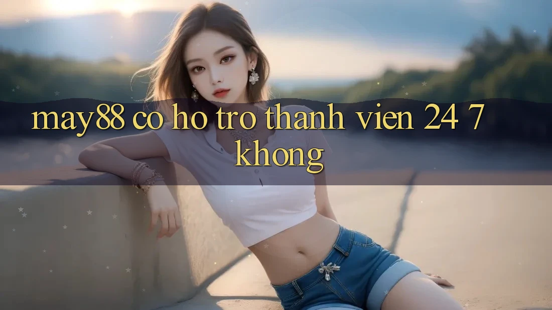 May88 có hỗ trợ thành viên 24/7 không? May88 có hỗ trợ thành viên 24/7 không?