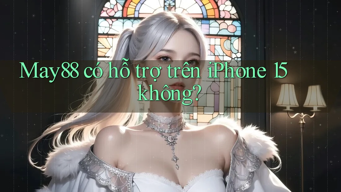 May88 có hỗ trợ trên iPhone 15 không? May88 có hỗ trợ trên iPhone 15 không?