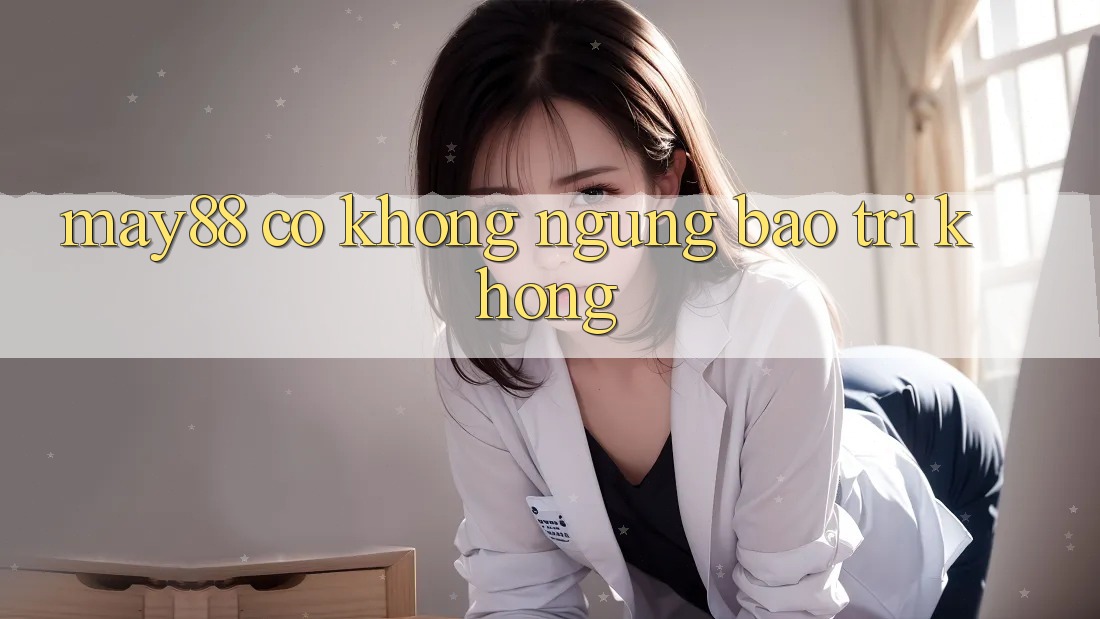 May88 có không ngừng bảo trì không? May88 có không ngừng bảo trì không?