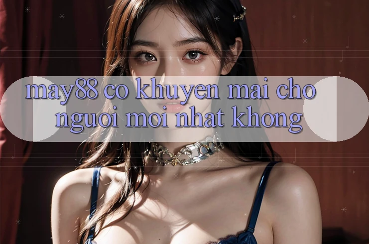 May88 có khuyến mãi cho người mới nhất không? May88 có khuyến mãi cho người mới nhất không?