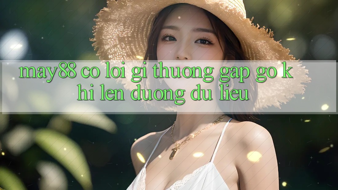 May88 có lỗi gì thường gặp gỡ khi lên đường dữ liệu? May88 có lỗi gì thường gặp gỡ khi lên đường dữ liệu?