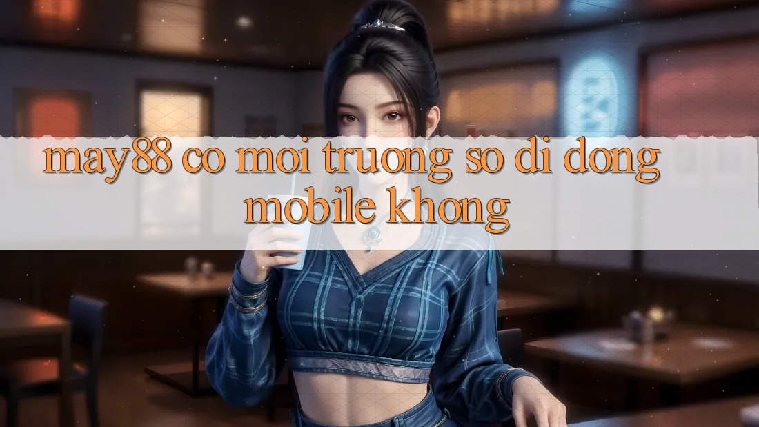May88 có môi trường số di động mobile không?