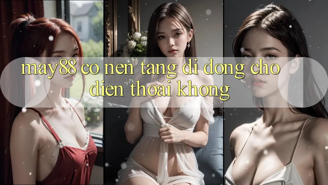 May88 có nền tảng di động cho điện thoại không? May88 có nền tảng di động cho điện thoại không?