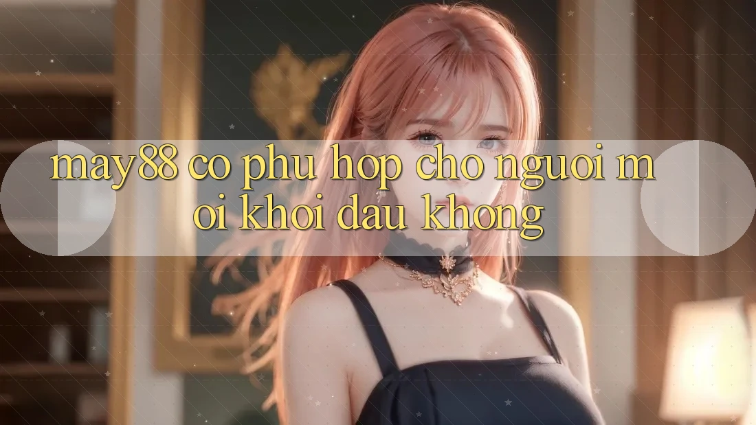 May88 có phù hợp cho người mới khởi đầu không? May88 có phù hợp cho người mới khởi đầu không?