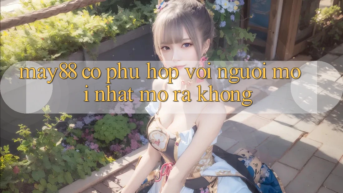 May88 có phù hợp với người mới nhất mở ra không? May88 có phù hợp với người mới nhất mở ra không?