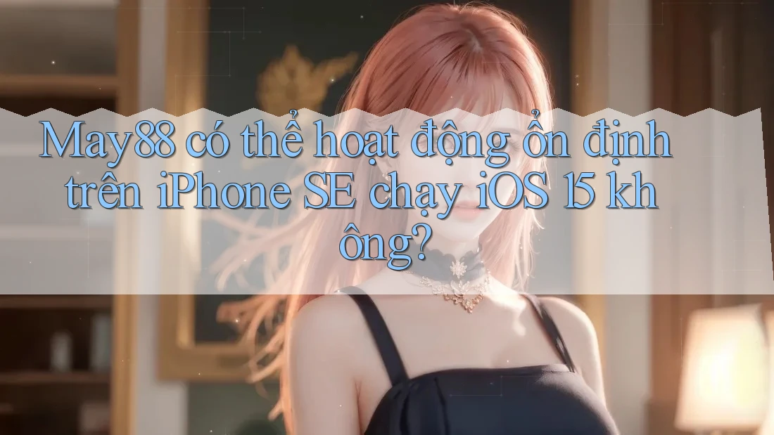 May88 có thể hoạt động ổn định trên iPhone SE chạy iOS 15 không?