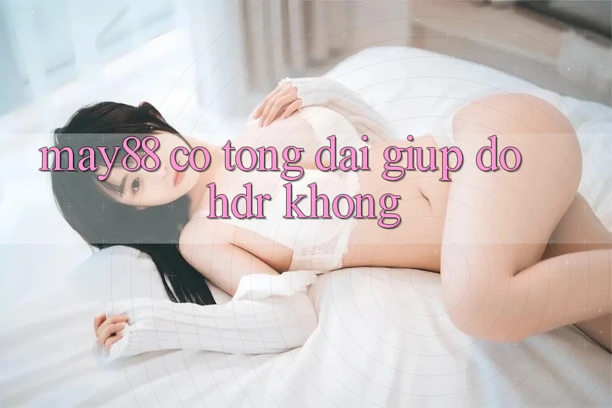 may88 có tổng đài giúp đỡ HDR không? may88 có tổng đài giúp đỡ HDR không?