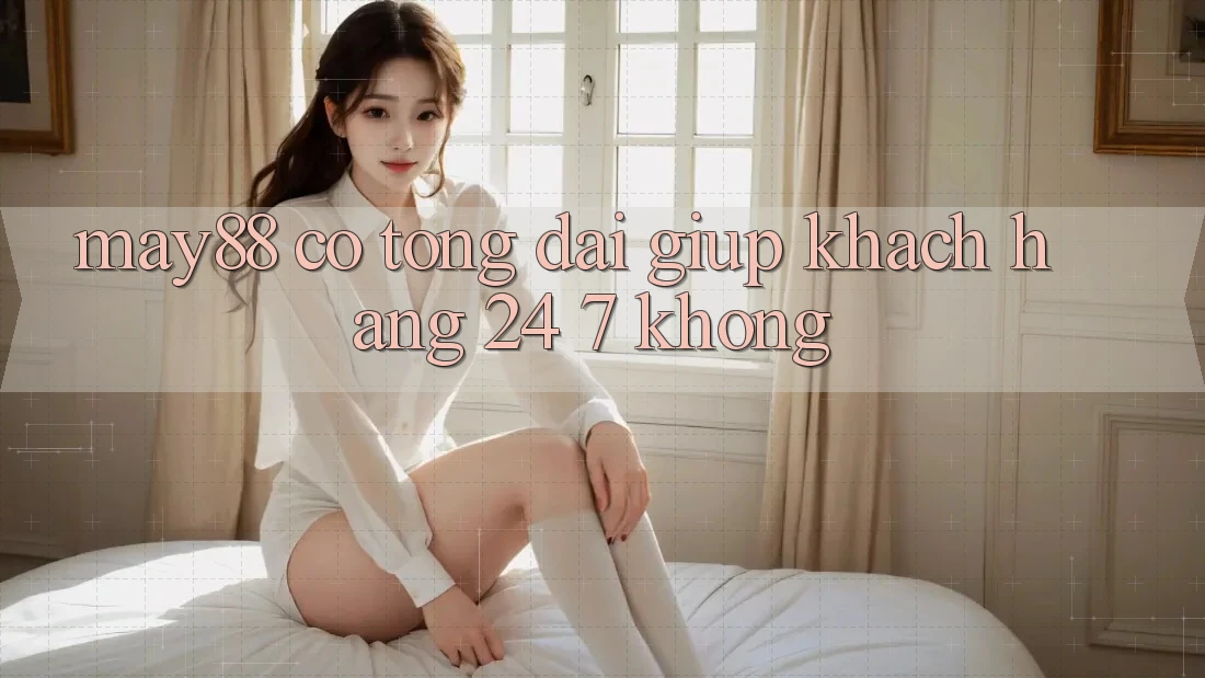 May88 có tổng đài giúp khách hàng 24/7 không? May88 có tổng đài giúp khách hàng 24/7 không?