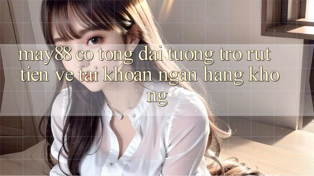 May88 có tổng đài tương trợ rút tiền về tài khoản ngân hàng không?