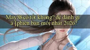 May88 có tốt không để đánh giá phiên bản mới nhất 2026